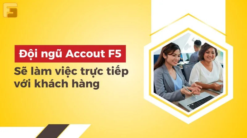 Đội ngũ Accout F5 làm việc trực tiếp với khách hàng